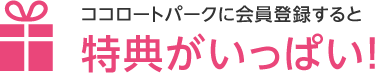 ココロトパークに会員登録すると特典がいっぱい！