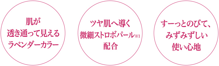 肌が透き通って見える ラベンダーカラー。ツヤ肌へ導く微細ストロボパール※配合 。すーっとのびて、みずみずしい使い心地