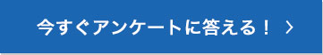 今すぐアンケートに答える！