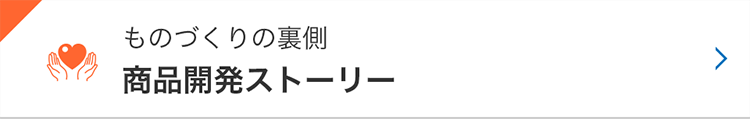 ものづくりの裏側 商品開発ストーリー