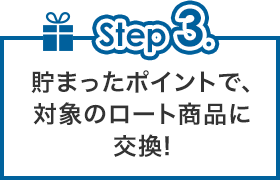 step3 貯まったポイントで、対象のロート商品に交換!